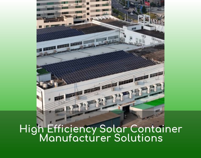 High Efficiency Solar Container Manufacturer Solutions